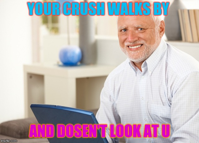 Fake Smile Grandpa | YOUR CRUSH WALKS BY; AND DOSEN'T LOOK AT U | image tagged in fake smile grandpa | made w/ Imgflip meme maker