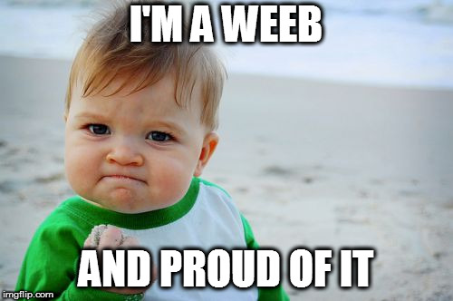 proud baby | I'M A WEEB AND PROUD OF IT | image tagged in proud baby | made w/ Imgflip meme maker