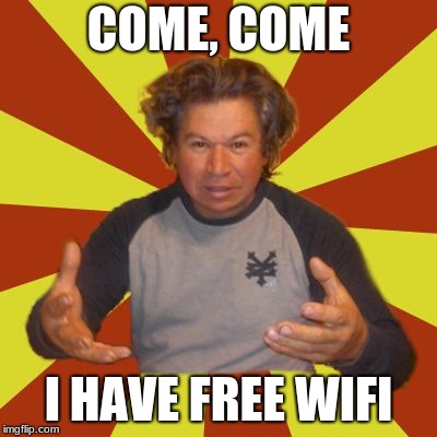 Crazy Hispanic Man Meme | COME, COME; I HAVE FREE WIFI | image tagged in memes,crazy hispanic man | made w/ Imgflip meme maker