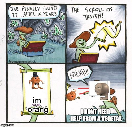 anti-vegetal | im orang; I DONT NEED HELP FROM A VEGETAL | image tagged in memes,the scroll of truth,orange,succ,meme man | made w/ Imgflip meme maker