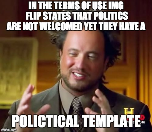 Ancient Aliens Meme | IN THE TERMS OF USE IMG FLIP STATES THAT POLITICS ARE NOT WELCOMED YET THEY HAVE A; POLICTICAL TEMPLATE | image tagged in memes,ancient aliens | made w/ Imgflip meme maker