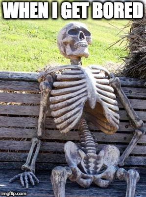 Waiting Skeleton Meme | WHEN I GET BORED | image tagged in memes,waiting skeleton | made w/ Imgflip meme maker