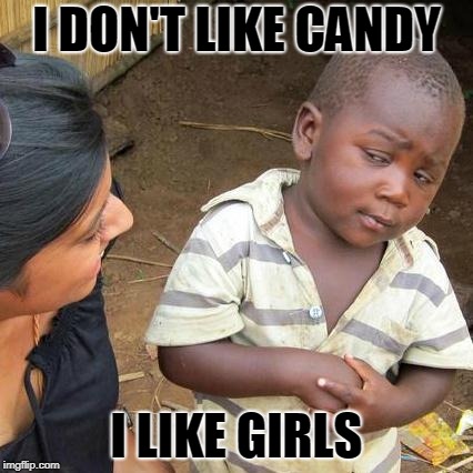 Third World Skeptical Kid Meme | I DON'T LIKE CANDY; I LIKE GIRLS | image tagged in memes,third world skeptical kid | made w/ Imgflip meme maker