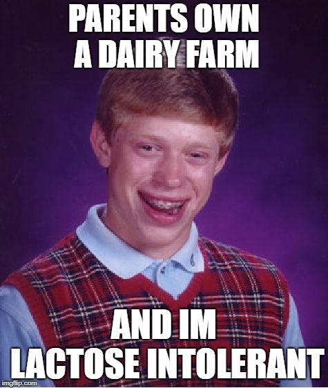 Bad Luck Brian Meme | PARENTS OWN A DAIRY FARM; AND IM LACTOSE INTOLERANT | image tagged in memes,bad luck brian | made w/ Imgflip meme maker