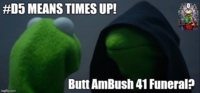 #D5 Godfather 41 > Live Shoot: Kermit on Cue | Q; #D5 MEANS TIMES UP! Butt AmBush 41 Funeral? | image tagged in memes,evil kermit,george bush,the godfather,funeral,the great awakening | made w/ Imgflip meme maker
