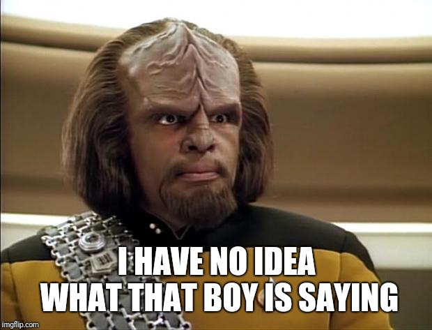 Klingon | I HAVE NO IDEA WHAT THAT BOY IS SAYING | image tagged in klingon | made w/ Imgflip meme maker