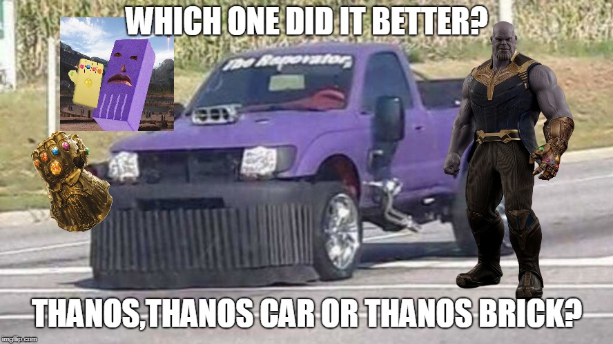 purple fool | WHICH ONE DID IT BETTER? THANOS,THANOS CAR OR THANOS BRICK? | image tagged in thanos,thanos car,brick | made w/ Imgflip meme maker