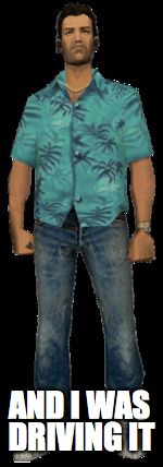 tommy vercetti | AND I WAS DRIVING IT | image tagged in tommy vercetti | made w/ Imgflip meme maker
