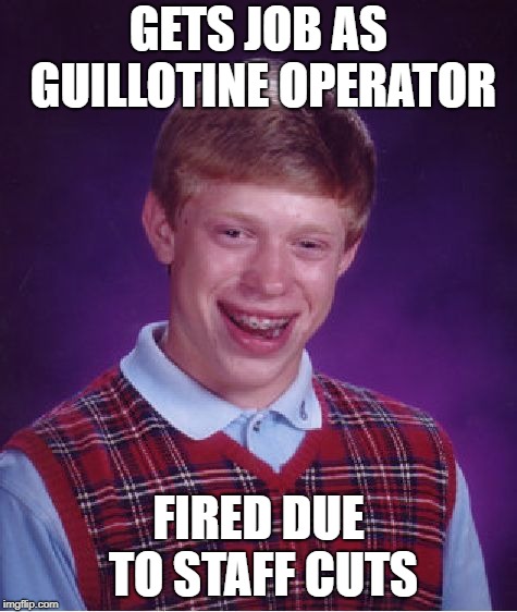 Bad Luck Brian Meme | GETS JOB AS GUILLOTINE OPERATOR FIRED DUE TO STAFF CUTS | image tagged in memes,bad luck brian | made w/ Imgflip meme maker