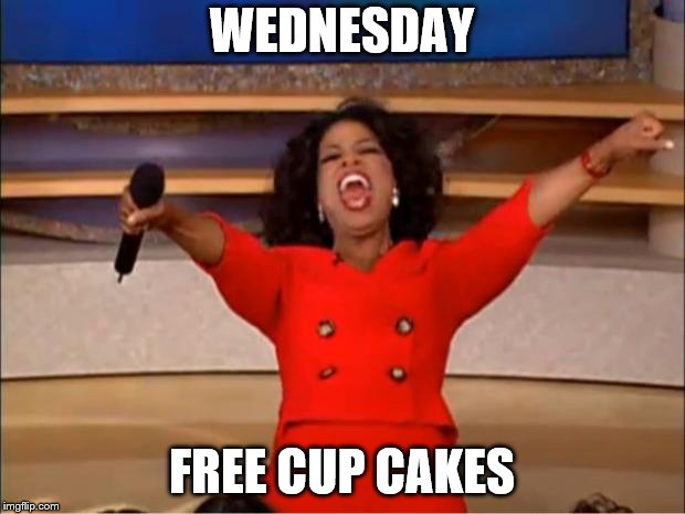 wednesday | WEDNESDAY; FREE CUP CAKES | image tagged in memes,oprah you get a,wednesday,funny,funny memes,funny meme | made w/ Imgflip meme maker