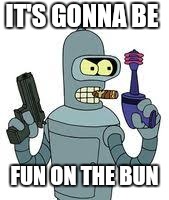 Bender gun meme | IT'S GONNA BE FUN ON THE BUN | image tagged in bender gun meme | made w/ Imgflip meme maker