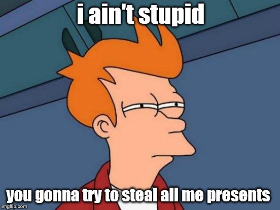 i ain't stupid you gonna try to steal all me presents | image tagged in memes,futurama fry | made w/ Imgflip meme maker