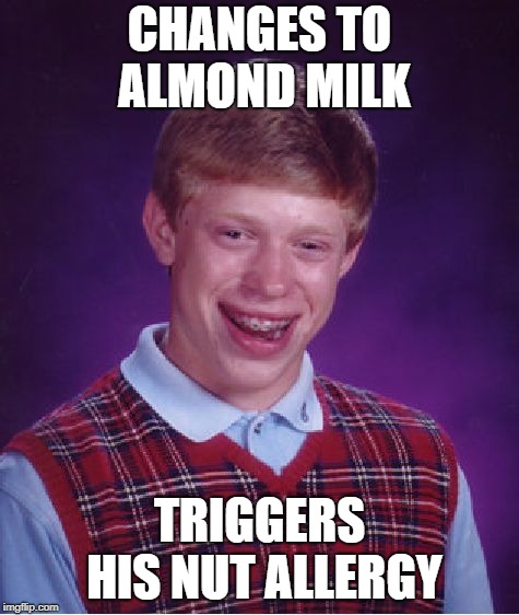 Bad Luck Brian Meme | CHANGES TO ALMOND MILK TRIGGERS HIS NUT ALLERGY | image tagged in memes,bad luck brian | made w/ Imgflip meme maker