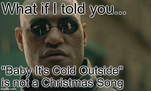 Matrix Morpheus Meme | What if I told you... "Baby It's Cold Outside" is not a Christmas Song | image tagged in memes,matrix morpheus | made w/ Imgflip meme maker