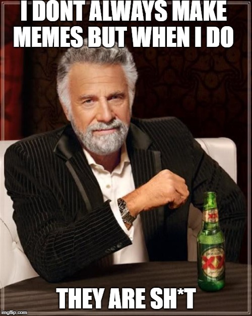 The Most Interesting Man In The World Meme | I DONT ALWAYS MAKE MEMES BUT WHEN I DO; THEY ARE SH*T | image tagged in memes,the most interesting man in the world | made w/ Imgflip meme maker