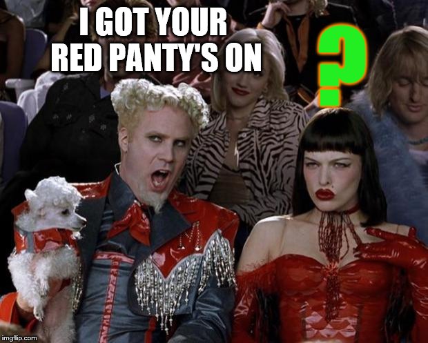 I got your | I GOT YOUR RED PANTY'S ON; ? | image tagged in memes,mugatu so hot right now,funny,funny memes,funny meme,to funny | made w/ Imgflip meme maker