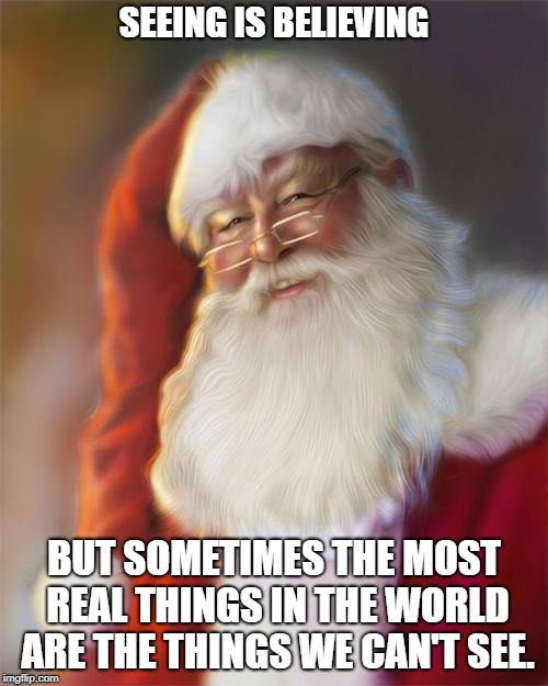 Santa Claus | SEEING IS BELIEVING; BUT SOMETIMES THE MOST REAL THINGS IN THE WORLD ARE THE THINGS WE CAN'T SEE. | image tagged in santa claus | made w/ Imgflip meme maker