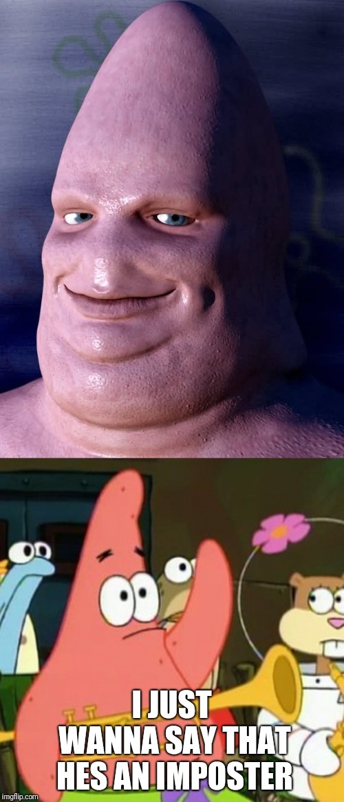 Imposter Patrick | I JUST WANNA SAY THAT HES AN IMPOSTER | image tagged in memes,no patrick,spongebob,weird | made w/ Imgflip meme maker