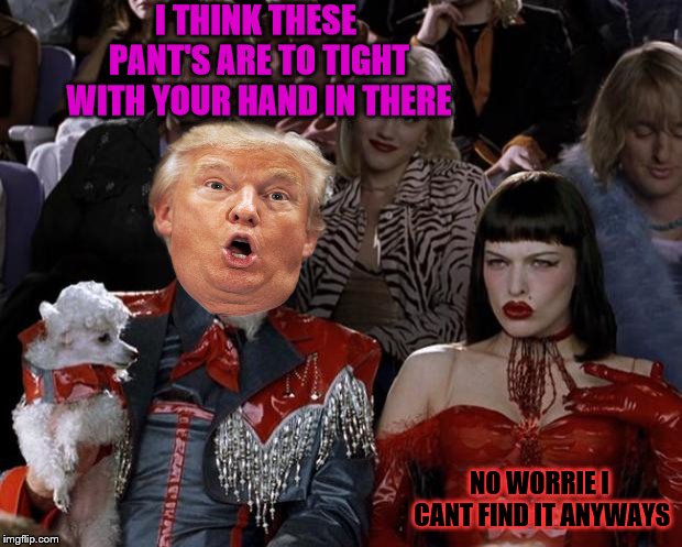 no worries | I THINK THESE PANT'S ARE TO TIGHT WITH YOUR HAND IN THERE; NO WORRIE I CANT FIND IT ANYWAYS | image tagged in memes,mugatu so hot right now,funny,funny memes,funny meme,trump | made w/ Imgflip meme maker