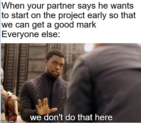 guys maybe we should listen to Jon... Nah :) | When your partner says he wants to start on the project early so that we can get a good mark
                                               Everyone else:; we don't do that here | image tagged in we don't do that here | made w/ Imgflip meme maker