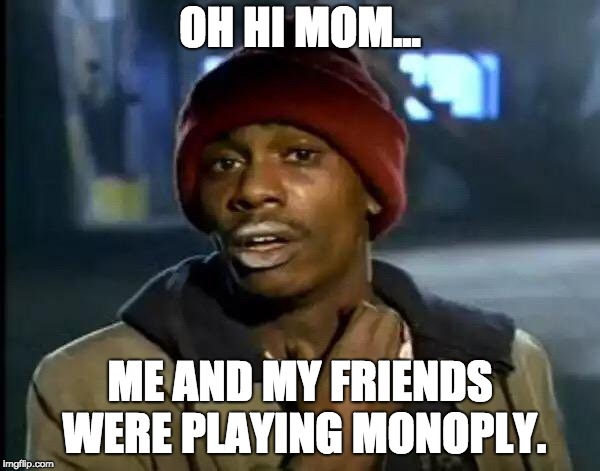 Y'all Got Any More Of That | OH HI MOM... ME AND MY FRIENDS WERE PLAYING MONOPLY. | image tagged in memes,y'all got any more of that | made w/ Imgflip meme maker