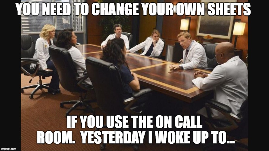 Grey's Anatomy | YOU NEED TO CHANGE YOUR OWN SHEETS; IF YOU USE THE ON CALL ROOM.  YESTERDAY I WOKE UP TO... | image tagged in grey's anatomy | made w/ Imgflip meme maker