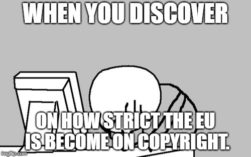 The EU deserves better. #Saveyourinternet | WHEN YOU DISCOVER; ON HOW STRICT THE EU IS BECOME ON COPYRIGHT. | image tagged in memes,computer guy facepalm,article 13,copyright | made w/ Imgflip meme maker