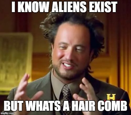 Ancient Aliens | I KNOW ALIENS EXIST; BUT WHATS A HAIR COMB | image tagged in memes,ancient aliens | made w/ Imgflip meme maker