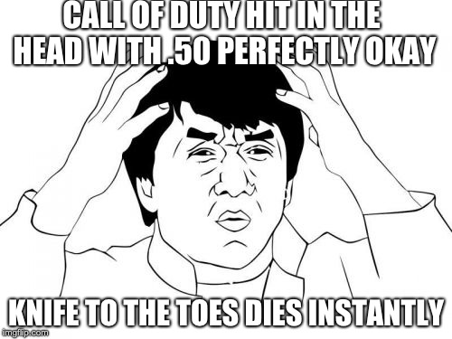 Jackie Chan WTF | CALL OF DUTY HIT IN THE HEAD WITH .50 PERFECTLY OKAY; KNIFE TO THE TOES DIES INSTANTLY | image tagged in memes,jackie chan wtf | made w/ Imgflip meme maker