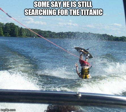 Nailed It Meme | SOME SAY HE IS STILL SEARCHING FOR THE TITANIC | image tagged in memes,nailed it | made w/ Imgflip meme maker