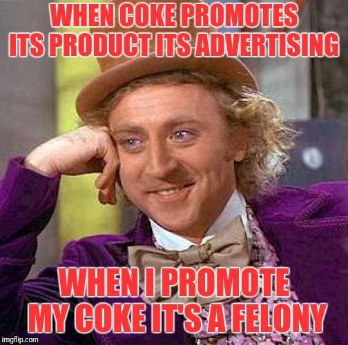 Creepy Condescending Wonka | WHEN COKE PROMOTES ITS PRODUCT ITS ADVERTISING; WHEN I PROMOTE MY COKE IT'S A FELONY | image tagged in memes,creepy condescending wonka | made w/ Imgflip meme maker