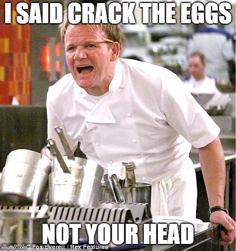 Chef Gordon Ramsay | I SAID CRACK THE EGGS; NOT YOUR HEAD | image tagged in memes,chef gordon ramsay | made w/ Imgflip meme maker