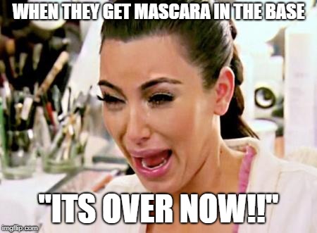 Kim K Crying | WHEN THEY GET MASCARA IN THE BASE; "ITS OVER NOW!!" | image tagged in kim k crying | made w/ Imgflip meme maker