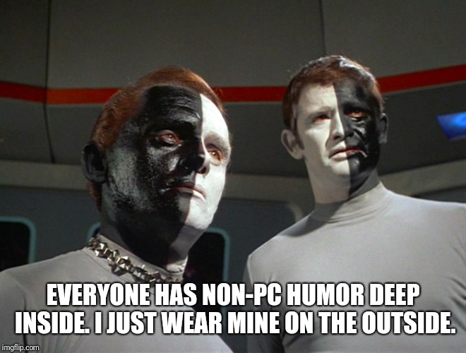 EVERYONE HAS NON-PC HUMOR DEEP INSIDE. I JUST WEAR MINE ON THE OUTSIDE. | made w/ Imgflip meme maker