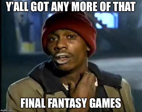 Y'all Got Any More Of That Meme | Y’ALL GOT ANY MORE OF THAT; FINAL FANTASY GAMES | image tagged in memes,y'all got any more of that | made w/ Imgflip meme maker