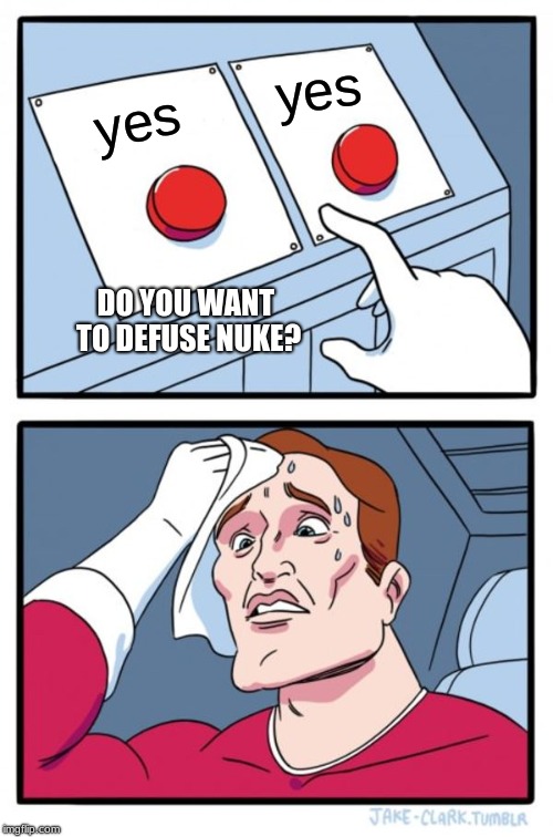Two Buttons Meme | yes; yes; DO YOU WANT TO DEFUSE NUKE? | image tagged in memes,two buttons | made w/ Imgflip meme maker