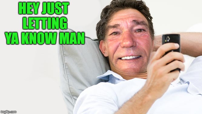HEY JUST LETTING YA KNOW MAN | image tagged in kewlew | made w/ Imgflip meme maker