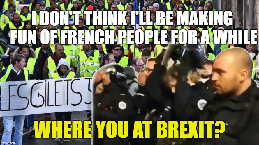 yellow vest solidarity | I DON'T THINK I'LL BE MAKING FUN OF FRENCH PEOPLE FOR A WHILE; WHERE YOU AT BREXIT? | image tagged in yellow vest solidarity | made w/ Imgflip meme maker