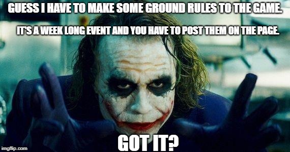 Joker meme | GUESS I HAVE TO MAKE SOME GROUND RULES TO THE GAME. IT'S A WEEK LONG EVENT AND YOU HAVE TO POST THEM ON THE PAGE. GOT IT? | image tagged in joker meme | made w/ Imgflip meme maker