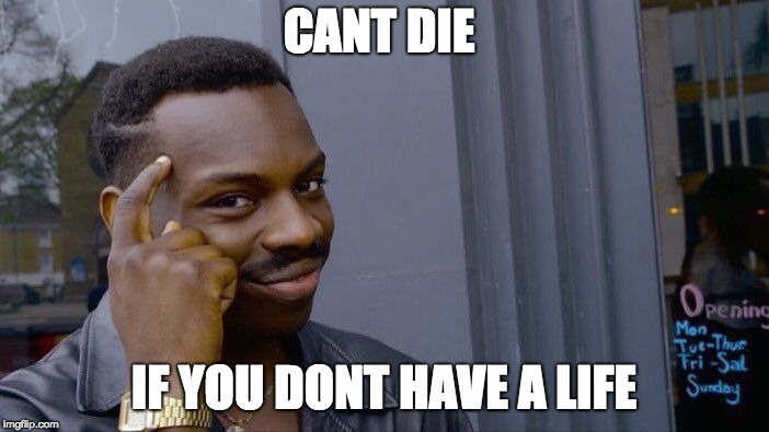 CANT DIE IF YOU DONT HAVE A LIFE | image tagged in memes,roll safe think about it | made w/ Imgflip meme maker