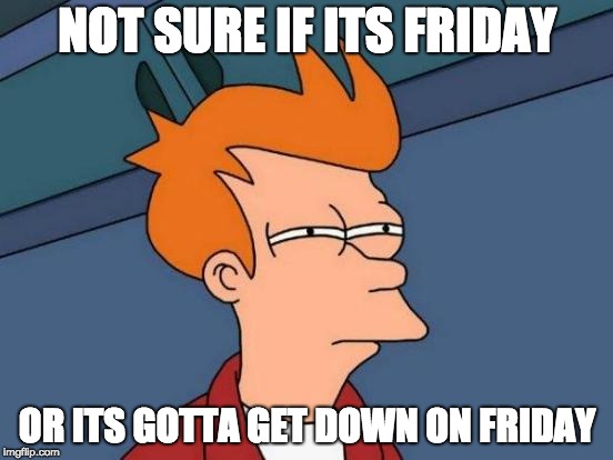 Futurama Fry Meme |  NOT SURE IF ITS FRIDAY; OR ITS GOTTA GET DOWN ON FRIDAY | image tagged in memes,futurama fry | made w/ Imgflip meme maker