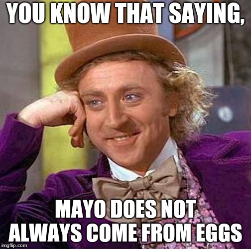 Creepy Condescending Wonka Meme | YOU KNOW THAT SAYING, MAYO DOES NOT ALWAYS COME FROM EGGS | image tagged in memes,creepy condescending wonka | made w/ Imgflip meme maker