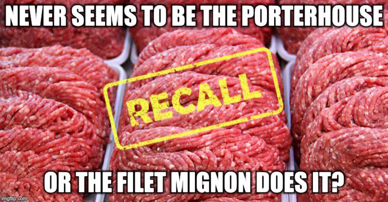 Hamburger-Turkey- Chicken- Lettuce?  | NEVER SEEMS TO BE THE PORTERHOUSE; OR THE FILET MIGNON DOES IT? | image tagged in memes,recall,disease,cheap,meat | made w/ Imgflip meme maker