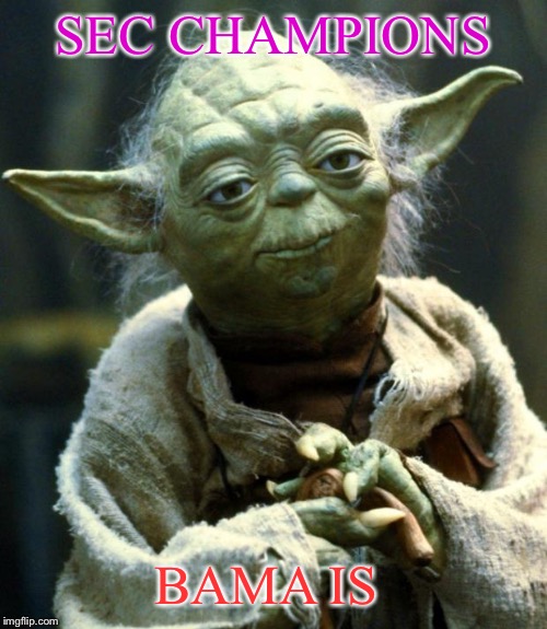 Star Wars Yoda Meme | SEC CHAMPIONS; BAMA IS | image tagged in memes,star wars yoda | made w/ Imgflip meme maker
