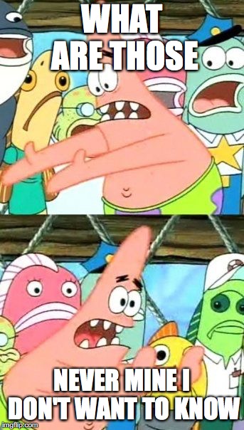 Put It Somewhere Else Patrick Meme | WHAT ARE THOSE; NEVER MINE I DON'T WANT TO KNOW | image tagged in memes,put it somewhere else patrick | made w/ Imgflip meme maker