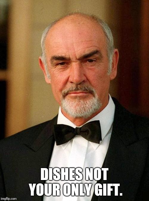 sean connery | DISHES NOT YOUR ONLY GIFT. | image tagged in sean connery | made w/ Imgflip meme maker