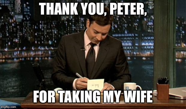 Thank you Notes Jimmy Fallon | THANK YOU, PETER, FOR TAKING MY WIFE | image tagged in thank you notes jimmy fallon | made w/ Imgflip meme maker