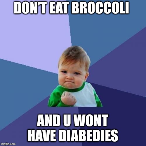 Success Kid | DON’T EAT BROCCOLI; AND U WONT HAVE DIABEDIES | image tagged in memes,success kid | made w/ Imgflip meme maker
