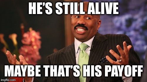 Steve Harvey Meme | HE’S STILL ALIVE MAYBE THAT’S HIS PAYOFF | image tagged in memes,steve harvey | made w/ Imgflip meme maker