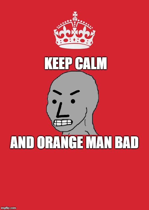 Liberalism: Sustained Only By A Constant State Of Rage | KEEP CALM; AND ORANGE MAN BAD | image tagged in memes,keep calm and carry on red | made w/ Imgflip meme maker